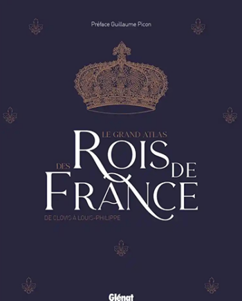 Le grand Atlas des rois de France - De Clovis à Louis-Philippe