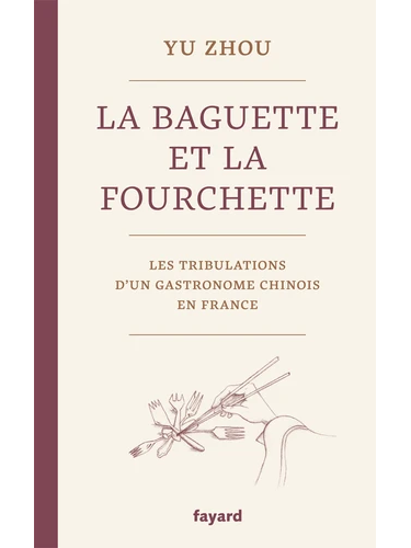 La baguette et la fourchette - Les tribulations d'un gastronome chinois en France