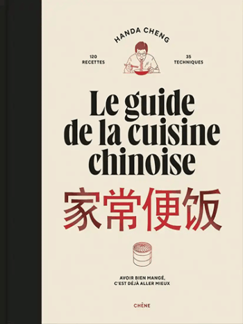 Le guide de la cuisine chinoise - 120 recettes, 35 techniques. Avoir bien mangé, c'est déjà aller mieux