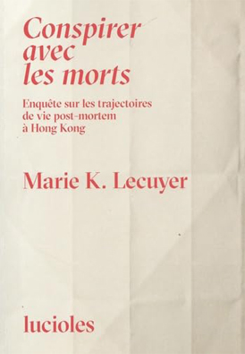 Rencontre-signature avec Marie K. Lecuyer pour la présentation de « Conspirer avec les morts. Enquête sur les trajectoires de vie post-mortem à Hong Kong », le vendredi 27 mars de 18h00 à 19h00 à Pararenthèses.